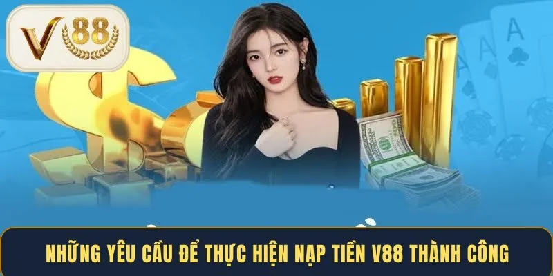Những yêu cầu để thực hiện nạp tiền V88 thành công